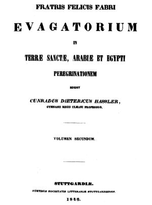 [Gutenberg 60772] • Fratris Felicis Fabri Evagatorium in Terrae Sanctae, Arabiae et Egypti peregrinationem. Volumen Secundum